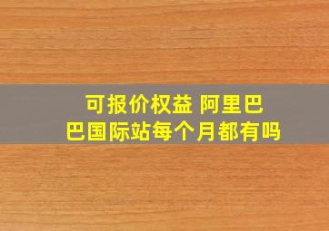 可报价权益 阿里巴巴国际站每个月都有吗